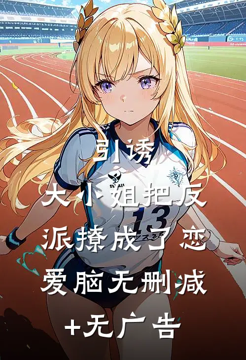 引诱：大小姐把反派撩成了恋爱脑无删减+无广告