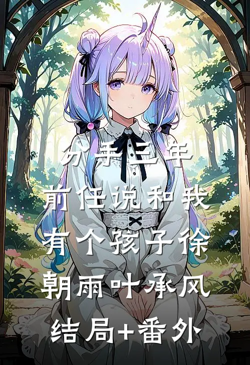 分手三年，前任说和我有个孩子徐朝雨叶承风结局+番外