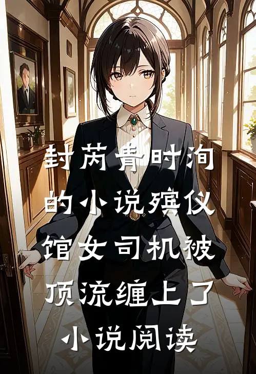 封芮青时洵的小说殡仪馆女司机被顶流缠上了小说阅读