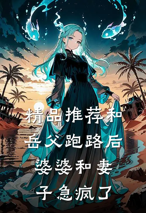 精品推荐和岳父跑路后，婆婆和妻子急疯了