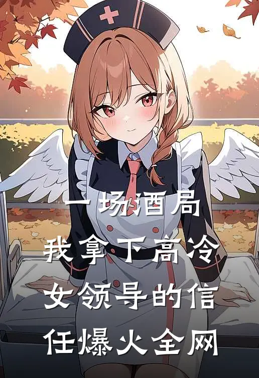 一场酒局，我拿下高冷女领导的信任爆火全网