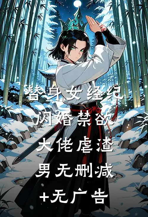 替身女经纪，闪婚禁欲大佬虐渣男无删减+无广告
