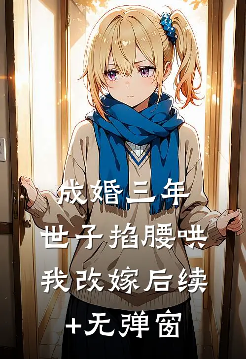 成婚三年，世子掐腰哄我改嫁后续+无弹窗