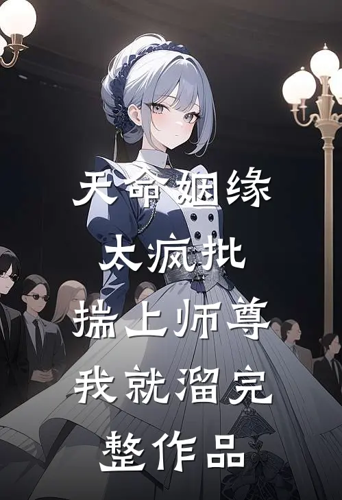 天命姻缘太疯批，揣上师尊我就溜完整作品