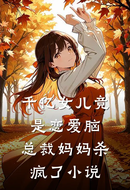 千亿女儿竟是恋爱脑，总裁妈妈杀疯了小说