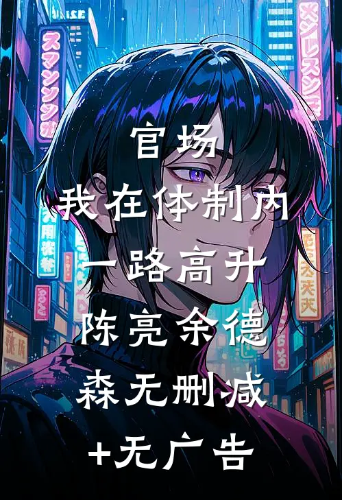 官场：我在体制内一路高升陈亮余德森无删减+无广告