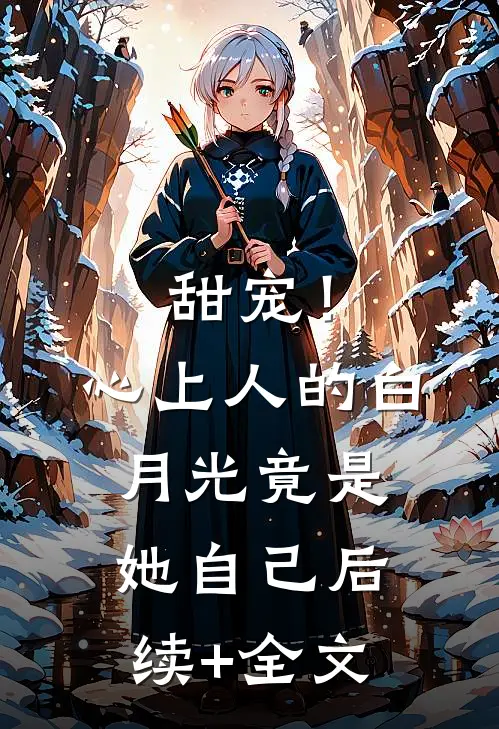 甜宠！心上人的白月光竟是她自己后续+全文