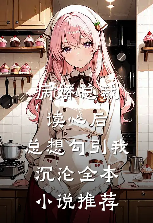 病娇总裁读心后，总想勾引我沉沦全本小说推荐