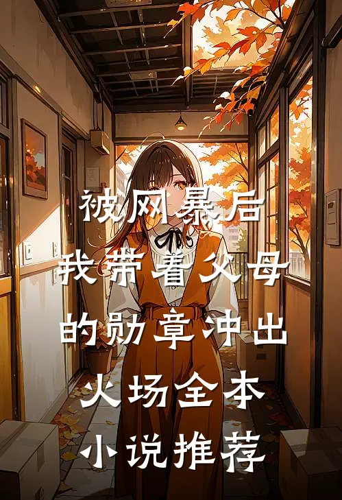 被网暴后，我带着父母的勋章冲出火场全本小说推荐