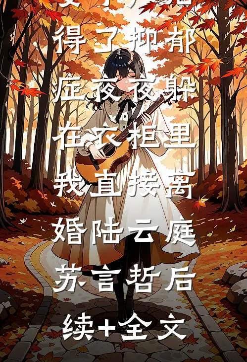 妻子产后得了抑郁症夜夜躲在衣柜里，我直接离婚陆云庭苏言哲后续+全文