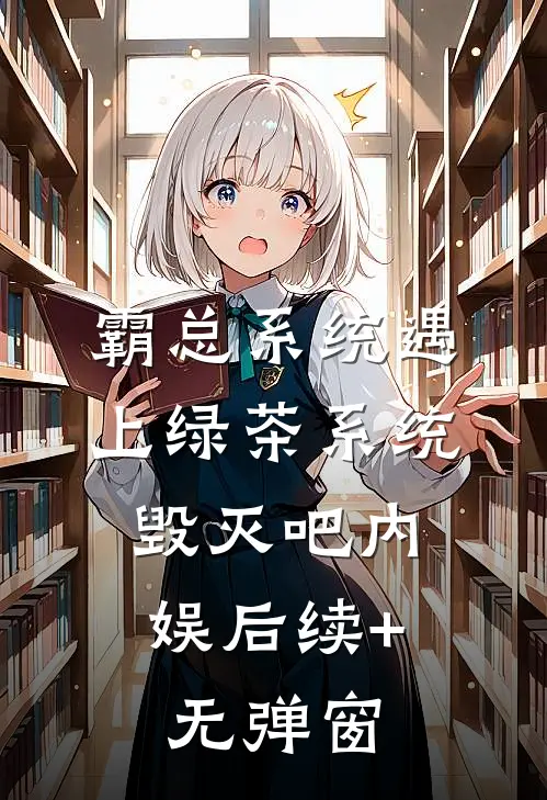 霸总系统遇上绿茶系统：毁灭吧内娱后续+无弹窗