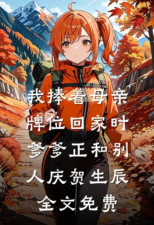 我捧着母亲牌位回家时，爹爹正和别人庆贺生辰全文免费