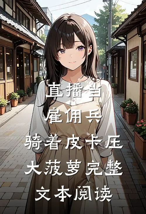直播当雇佣兵，骑着皮卡压大菠萝完整文本阅读