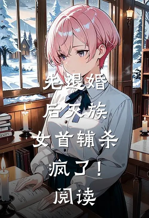 先退婚，后灭族，女首辅杀疯了！阅读