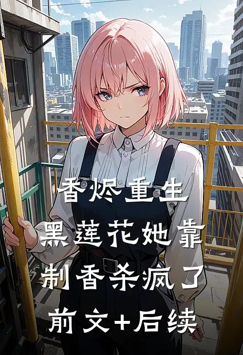 香烬重生：黑莲花她靠制香杀疯了前文+后续