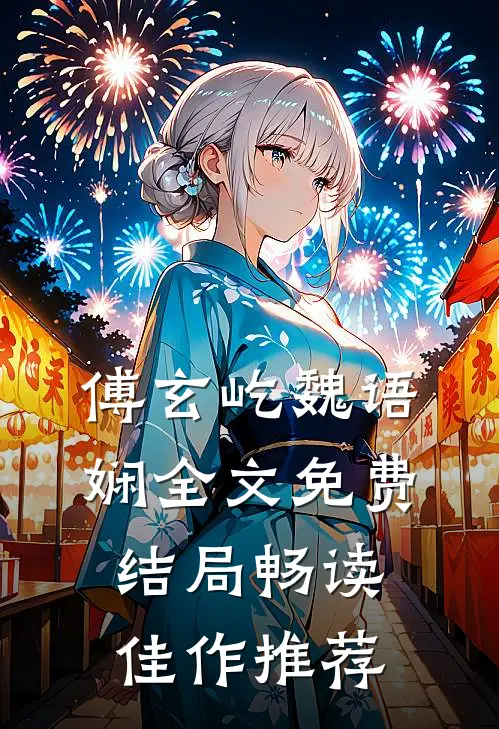 傅玄屹魏语娴全文免费结局畅读佳作推荐