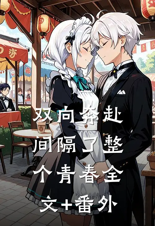 双向奔赴，间隔了整个青春全文+番外