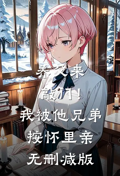养父来敲门！我被他兄弟按怀里亲无删减版