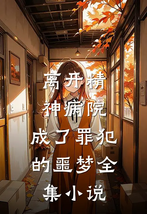离开精神病院，成了罪犯的噩梦全集小说