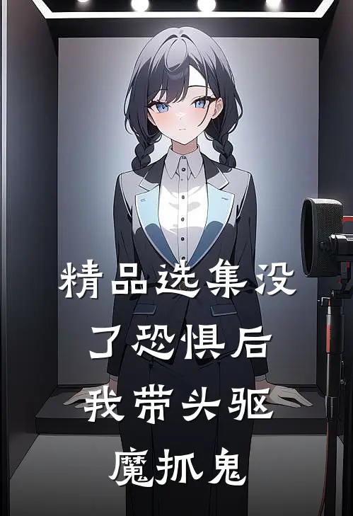 精品选集没了恐惧后，我带头驱魔抓鬼