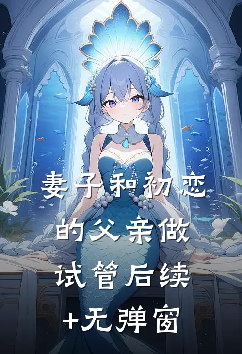 妻子和初恋的父亲做试管后续+无弹窗