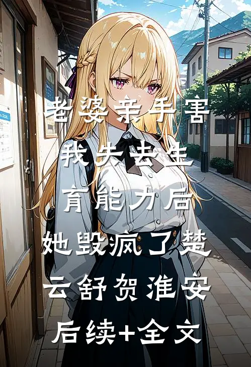 老婆亲手害我失去生育能力后，她毁疯了楚云舒贺淮安后续+全文