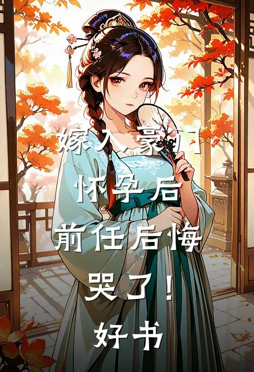 嫁入豪门怀孕后，前任后悔哭了！好书
