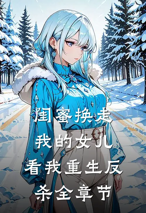 闺蜜换走我的女儿，看我重生反杀全章节