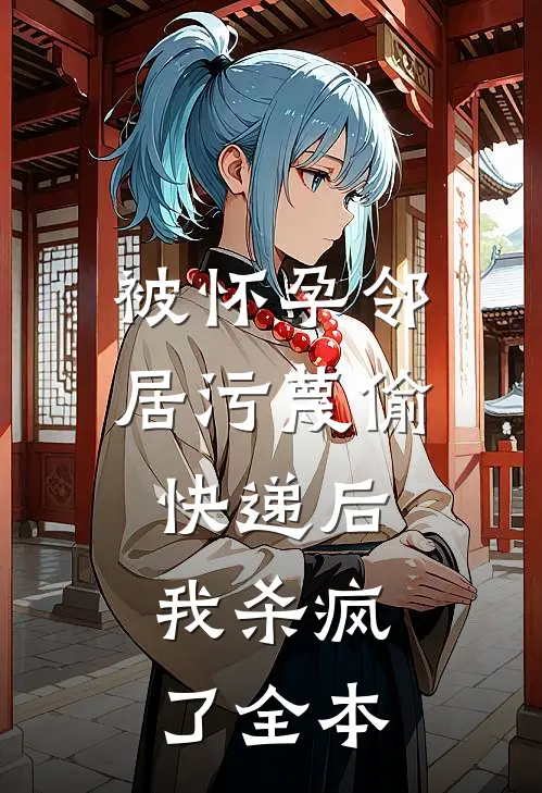 被怀孕邻居污蔑偷快递后，我杀疯了全本
