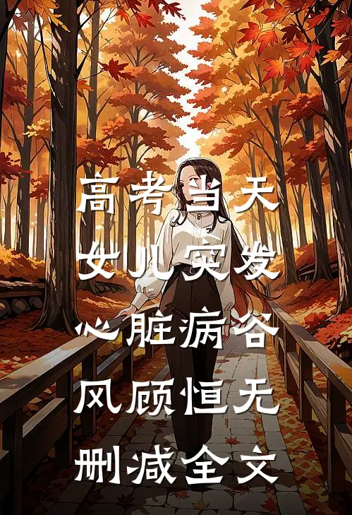 高考当天，女儿突发心脏病谷风顾恒无删减全文