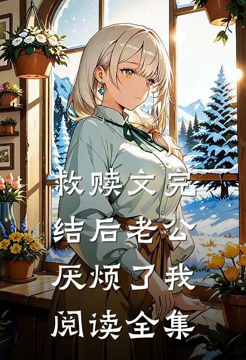 救赎文完结后老公厌烦了我阅读全集