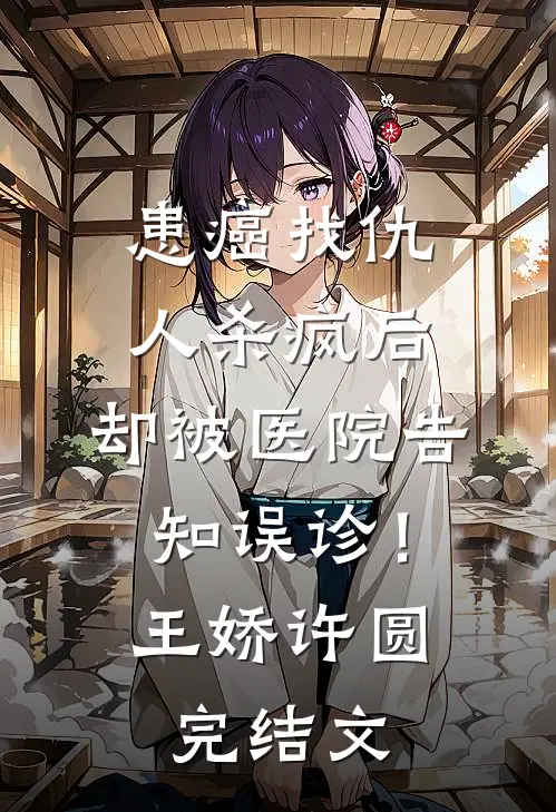 患癌找仇人杀疯后，却被医院告知误诊！王娇许圆完结文