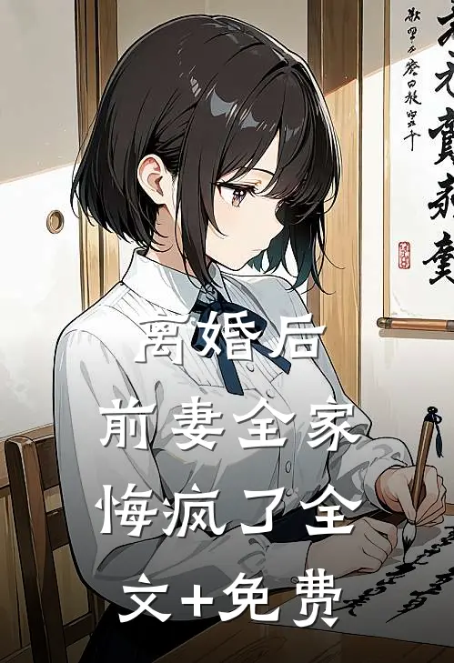离婚后，前妻全家悔疯了全文+免费