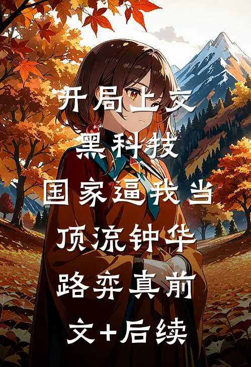 开局上交黑科技，国家逼我当顶流钟华路弈真前文+后续