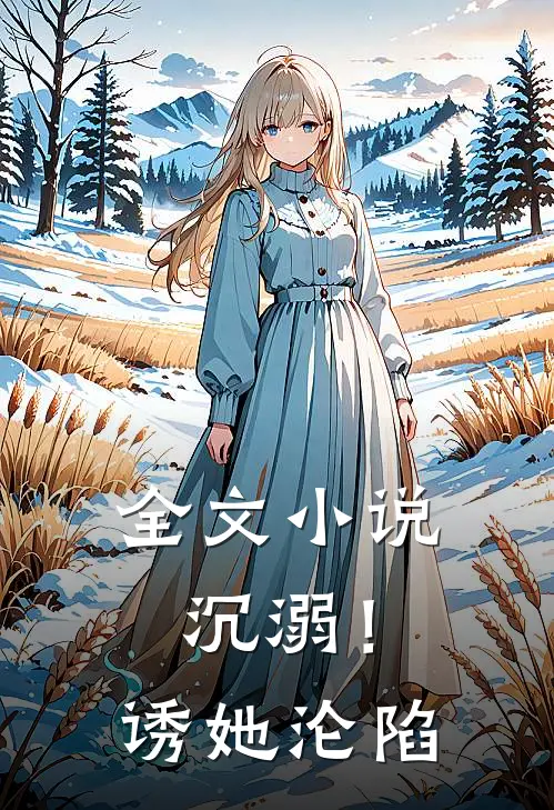 全文小说沉溺！诱她沦陷