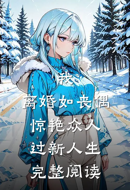 我，离婚如丧偶，惊艳众人过新人生完整阅读