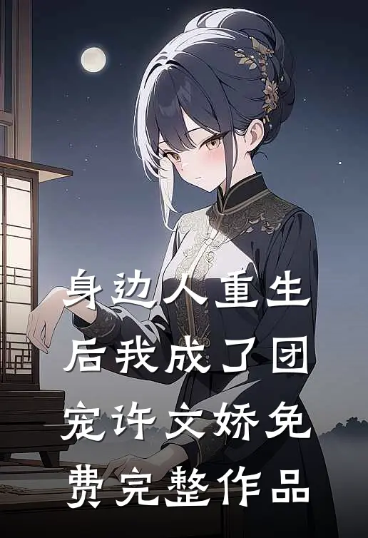 身边人重生后我成了团宠许文娇免费完整作品
