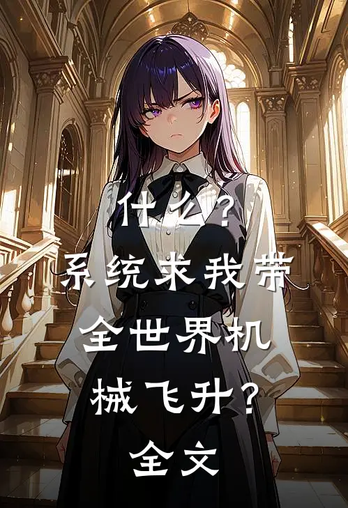 什么？系统求我带全世界机械飞升？全文