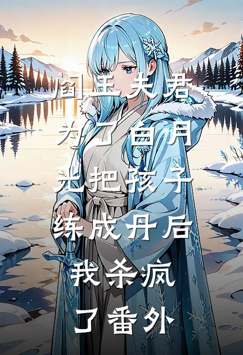 阎王夫君为了白月光把孩子练成丹后，我杀疯了番外