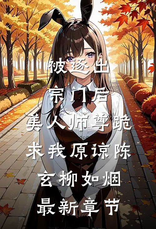 被逐出宗门后，美人师尊跪求我原谅陈玄柳如烟最新章节