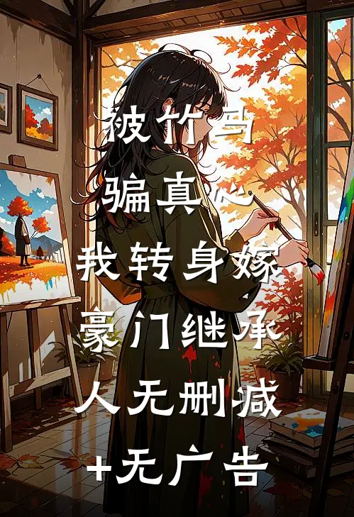 被竹马骗真心，我转身嫁豪门继承人无删减+无广告