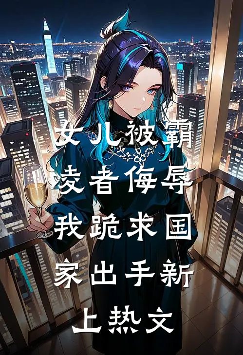 女儿被霸凌者侮辱，我跪求国家出手新上热文
