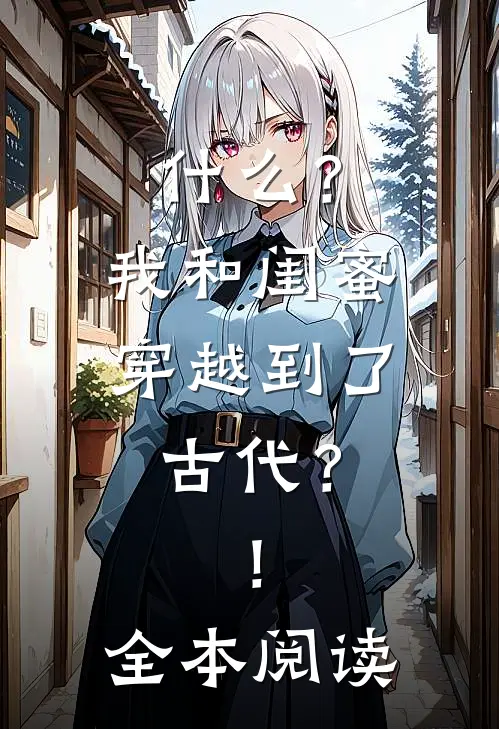 什么？我和闺蜜穿越到了古代？！全本阅读