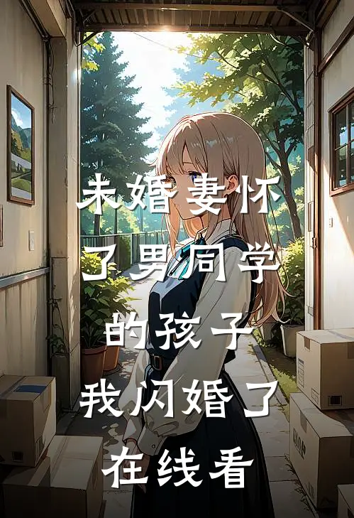 未婚妻怀了男同学的孩子，我闪婚了在线看