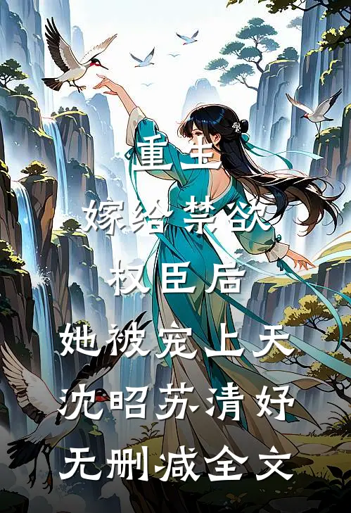 重生：嫁给禁欲权臣后，她被宠上天沈昭苏清妤无删减全文