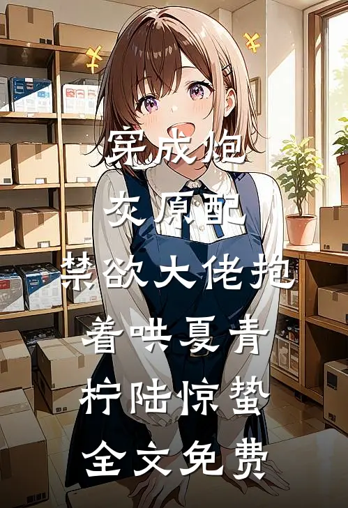 穿成炮灰原配，禁欲大佬抱着哄夏青柠陆惊蛰全文免费