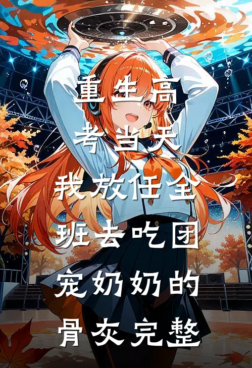 重生高考当天，我放任全班去吃团宠奶奶的骨灰完整