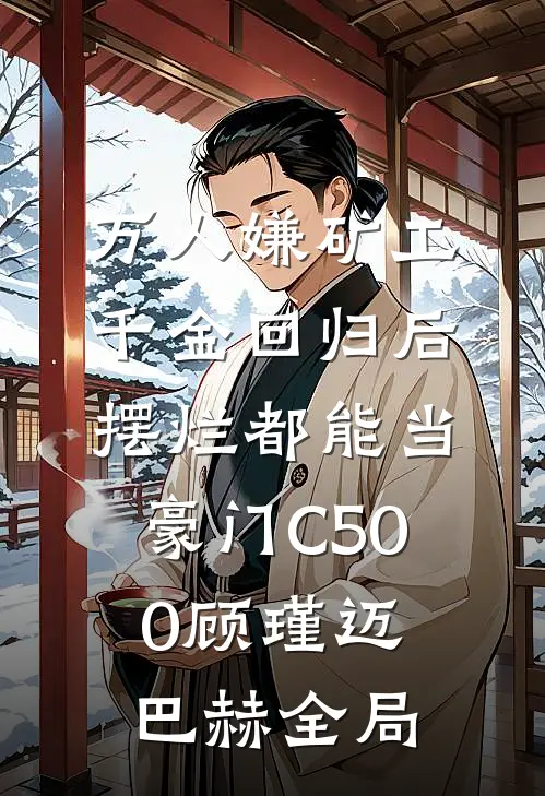 万人嫌矿工千金回归后，摆烂都能当豪门C500顾瑾迈巴赫全局