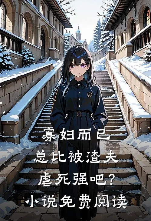 寡妇而已，总比被渣夫虐死强吧？小说免费阅读