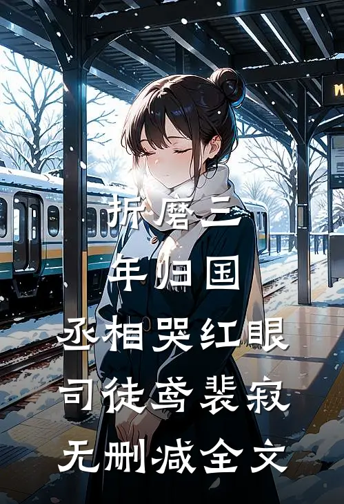 折磨三年归国，丞相哭红眼司徒鸢裴寂无删减全文